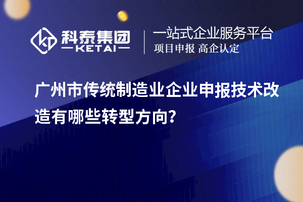 广州市传统制造业企业申报技术改造有哪些转型方向？