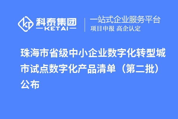 珠海市省级中小企业数字化转型城市试点数字化产品清单（第二批）公布