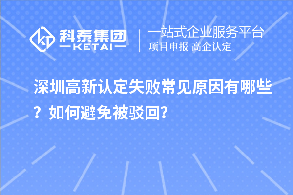 深圳高新认定失败常见原因有哪些？如何避免被驳回？