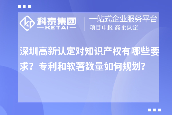 深圳高新认定对知识产权有哪些要求？专利和软著数量如何规划？