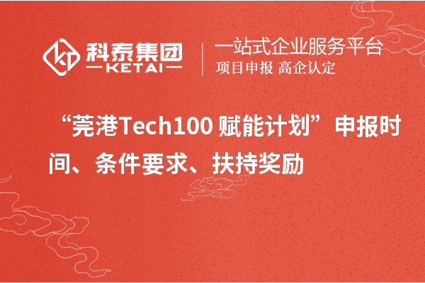 “莞港Tech100+赋能计划”申报时间、条件要求、扶持奖励