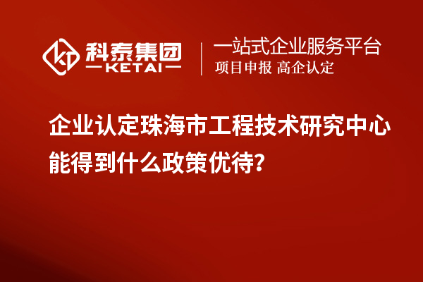 企业认定珠海市工程技术研究中心能得到什么政策优待？
