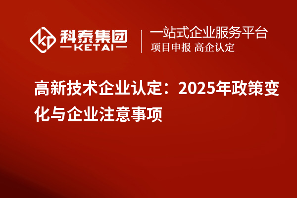 高新技术企业认定:2025年政策变化与企业注意事项