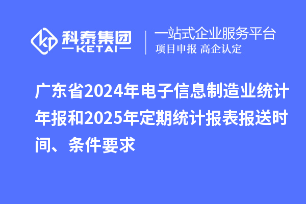广东省2024年电子信息制造业统计年报和2025年定期统计报表报送时间、条件要求