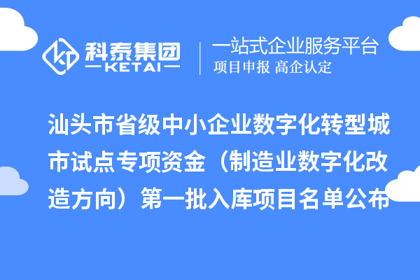 汕头市省级中小企业数字化转型城市试点专项资金(制造业数字化改造方向)第一批入库项目名单公布