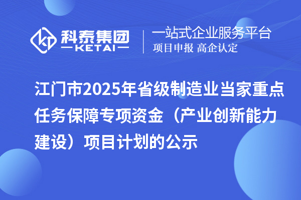 江门市2025年省级制造业当家重点任务保障专项资金（产业创新能力建设）项目计划的公示