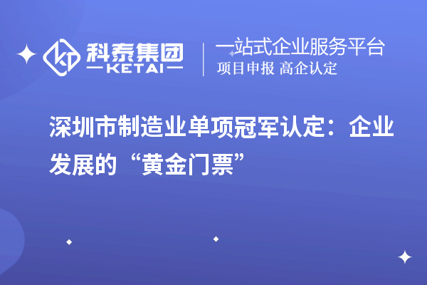 深圳市制造业单项冠军认定：企业发展的“黄金门票”