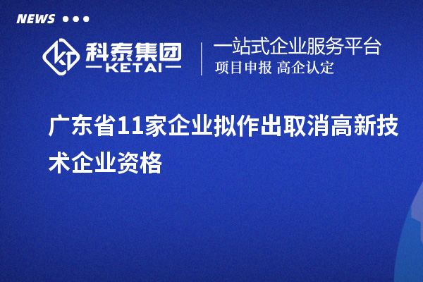广东省11家企业拟作出取消高新技术企业资格