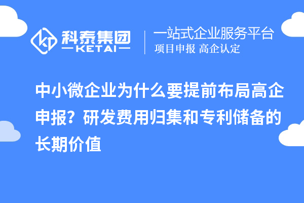 中小微企业为什么要提前布局高企申报？研发费用归集和专利储备的长期价值