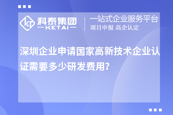 深圳企业申请国家高新技术企业认证需要多少研发费用？