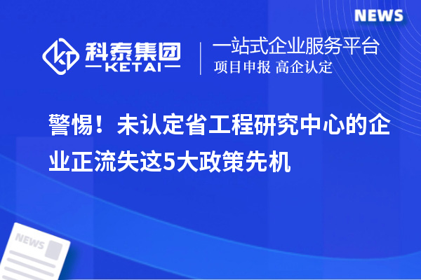警惕!未认定省工程研究中心的企业正流失这5大政策先机