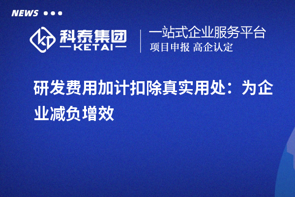 研发费用加计扣除真实用处：为企业减负增效