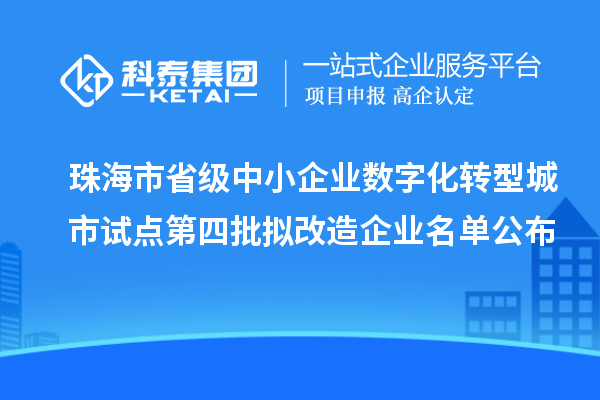 珠海市省级中小企业数字化转型城市试点第四批拟改造企业名单公布