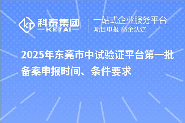 2025年东莞市中试验证平台第一批备案申报时间、条件要求