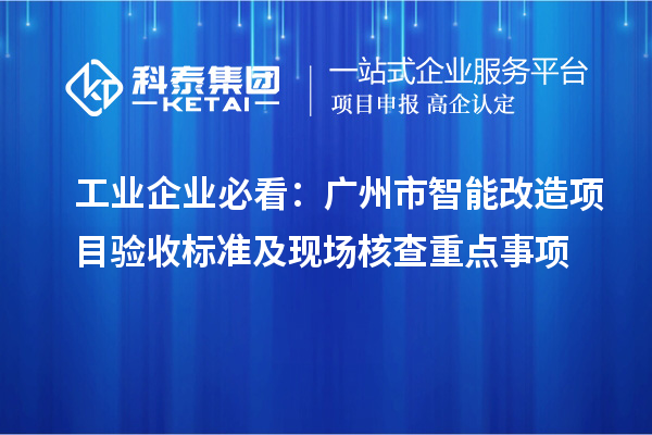 工业企业必看:广州市智能改造项目验收标准及现场核查重点事项
