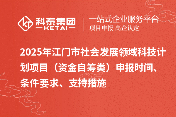 2025年江门市社会发展领域科技计划项目（资金自筹类）申报时间、条件要求、支持措施