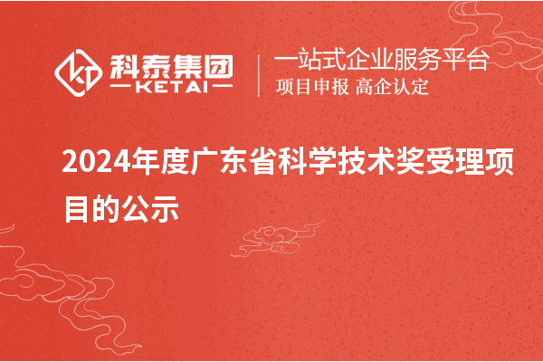 2024年度广东省科学技术奖受理项目的公示