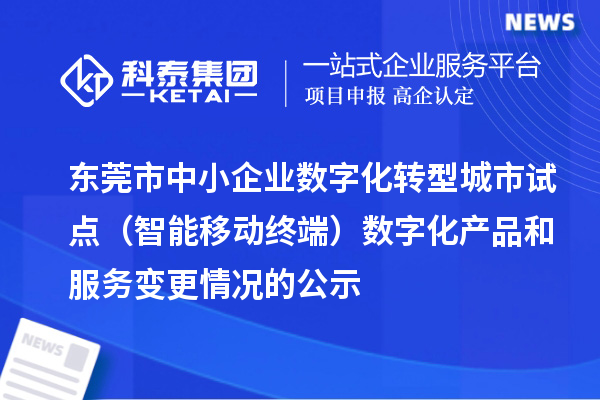 东莞市中小企业数字化转型城市试点(智能移动终端)数字化产品和服务变更情况的公示