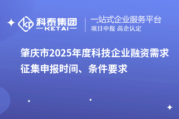 肇庆市2025年度科技企业融资需求征集申报时间、条件要求