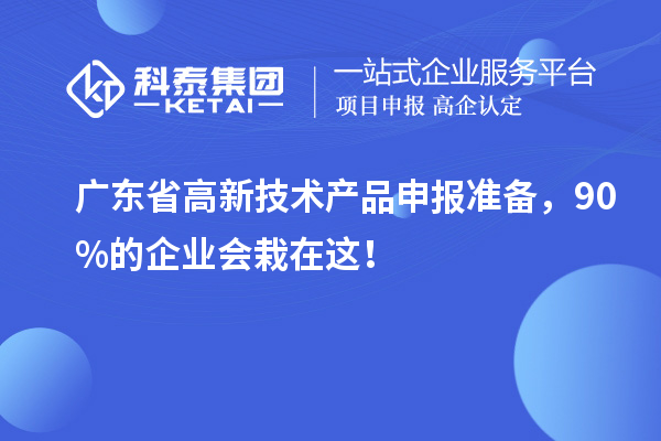 广东省高新技术产品申报准备，90%的企业会栽在这！
