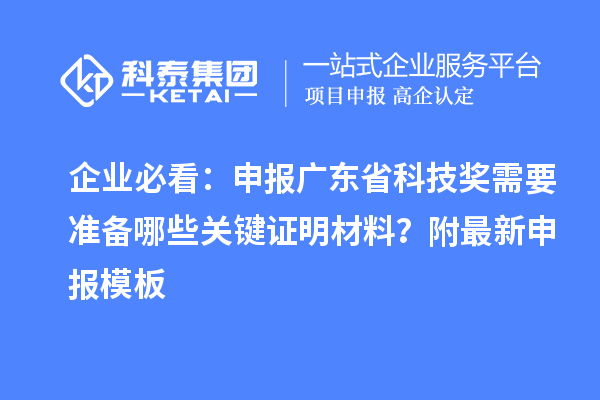 企业必看：申报广东省科技奖需要准备哪些关键证明材料？附最新申报模板