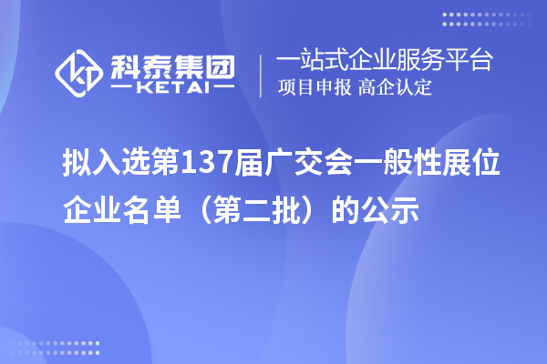 拟入选第137届广交会一般性展位企业名单(第二批)的公示