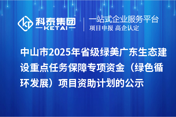 中山市2025年省级绿美广东生态建设重点任务保障专项资金(绿色循环发展)项目资助计划的公示