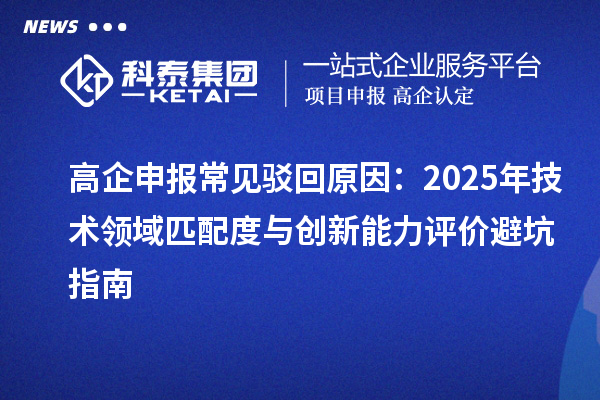 高企申报常见驳回原因:2025年技术领域匹配度与创新能力评价避坑指南