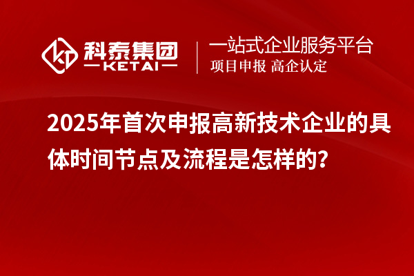 2025年首次申报高新技术企业的具体时间节点及流程是怎样的？