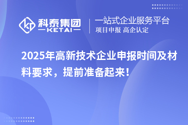 2025年高新技术企业申报时间及材料要求，提前准备起来！