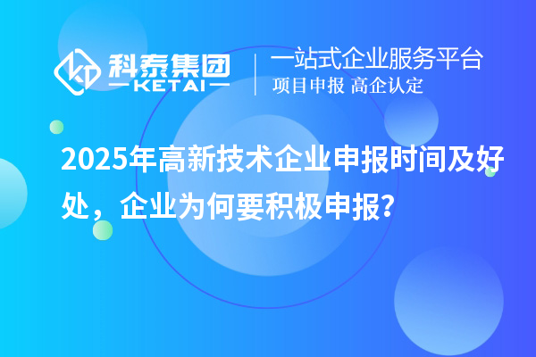2025年高新技术企业申报时间及好处，企业为何要积极申报？