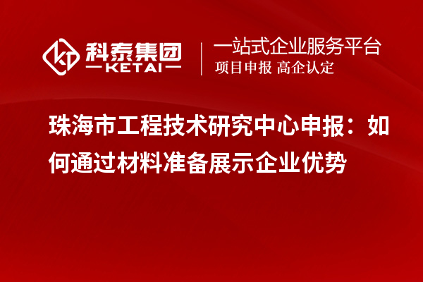 珠海市<a href=http://m.1ys1w.cn/fuwu/gongchengzhongxin.html target=_blank class=infotextkey>工程技术研究中心申报</a>：如何通过材料准备展示企业优势