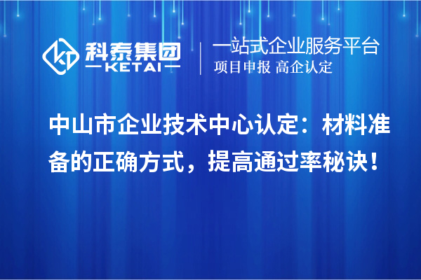 <a href=http://m.1ys1w.cn/zhongshan/ target=_blank class=infotextkey>中山市企业技术中心</a>认定：材料准备的正确方式，提高通过率秘诀！