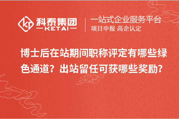 博士后在站期间职称评定有哪些绿色通道？出站留任可获哪些奖励？