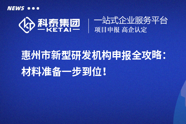 惠州市新型研发机构申报全攻略：材料准备一步到位！