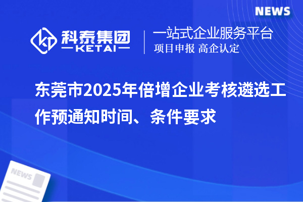 东莞市2025年倍增企业考核遴选工作预通知时间、条件要求