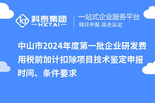 中山市2024年度第一批企业研发费用税前加计扣除项目技术鉴定申报时间、条件要求