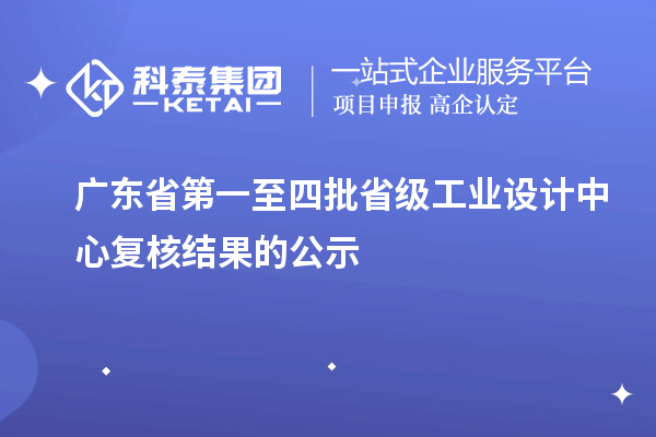 广东省第一至四批省级工业设计中心复核结果的公示