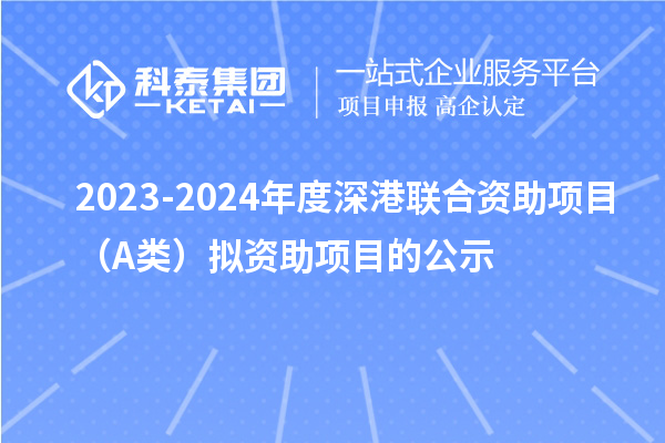 2023-2024年度深港联合资助项目（A类）拟资助项目的公示