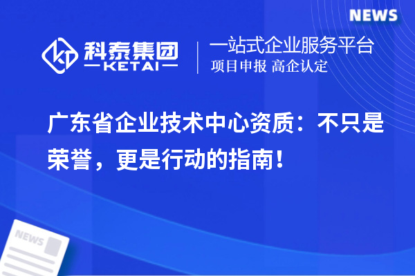广东省企业技术中心资质：不只是荣誉，更是行动的指南！