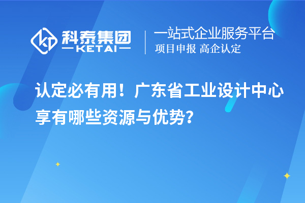 认定必有用！广东省工业设计中心享有哪些资源与优势？