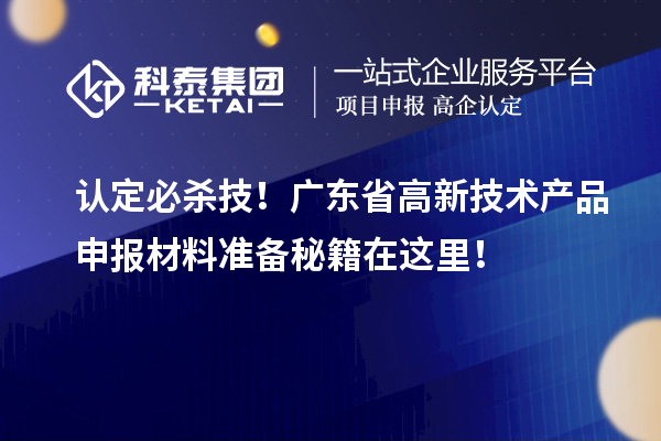 认定必杀技！广东省高新技术产品申报材料准备秘籍在这里！
