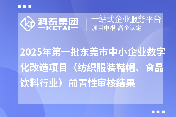 2025年第一批东莞市中小企业数字化改造项目（纺织服装鞋帽、食品饮料行业）前置性审核结果