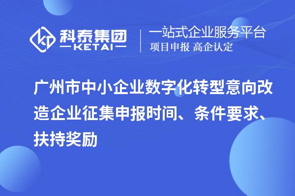 广州市中小企业数字化转型意向改造企业征集申报时间、条件要求、扶持奖励