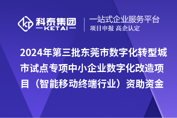 2024年第三批东莞市数字化转型城市试点专项中小企业数字化改造项目(智能移动终端行业)资助资金拨付