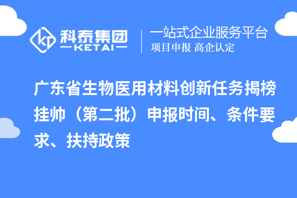 广东省生物医用材料创新任务揭榜挂帅（第二批）申报时间、条件要求、扶持政策