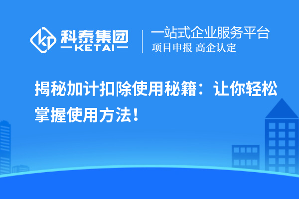 揭秘加计扣除使用秘籍：让你轻松掌握使用方法！