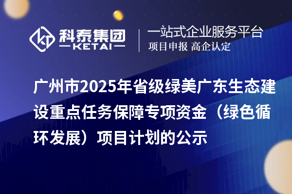 广州市2025年省级绿美广东生态建设重点任务保障专项资金(绿色循环发展)项目计划的公示