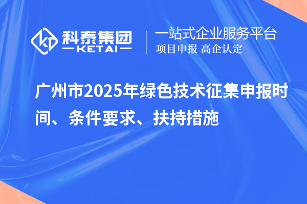 广州市2025年绿色技术征集申报时间、条件要求、扶持措施
