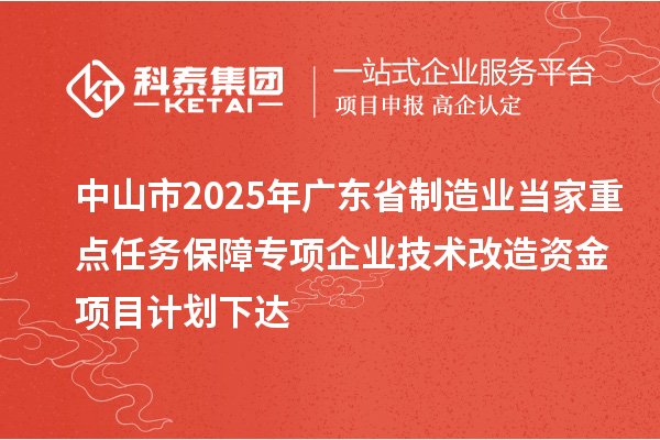 中山市2025年广东省制造业当家重点任务保障专项企业技术改造资金项目计划下达